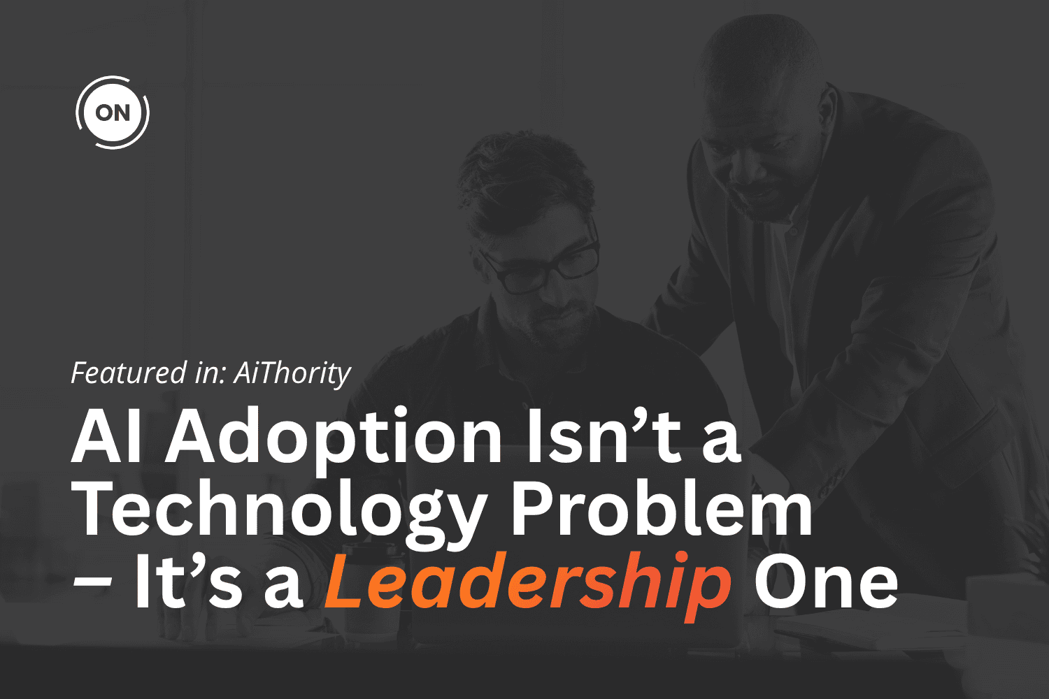 AI Adoption Isn’t a Technology Problem – It’s a Leadership One