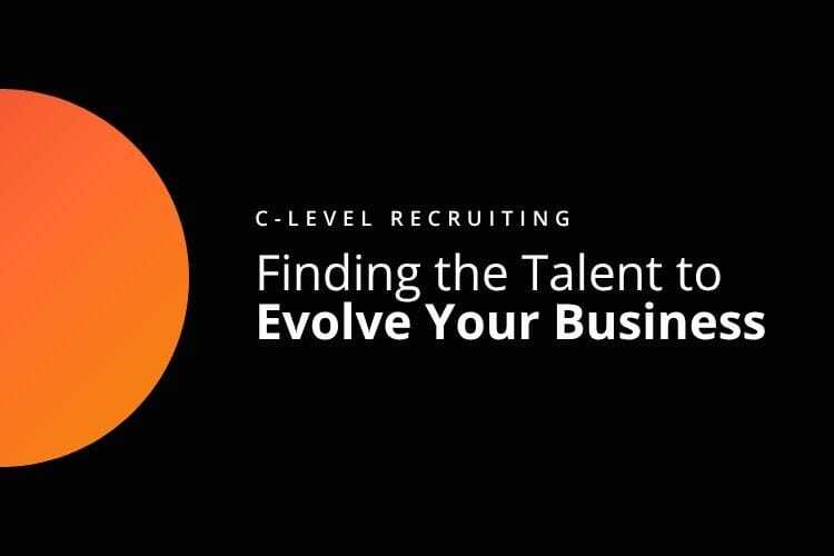 C-Level Recruiting: Finding the Talent to Evolve Your Business