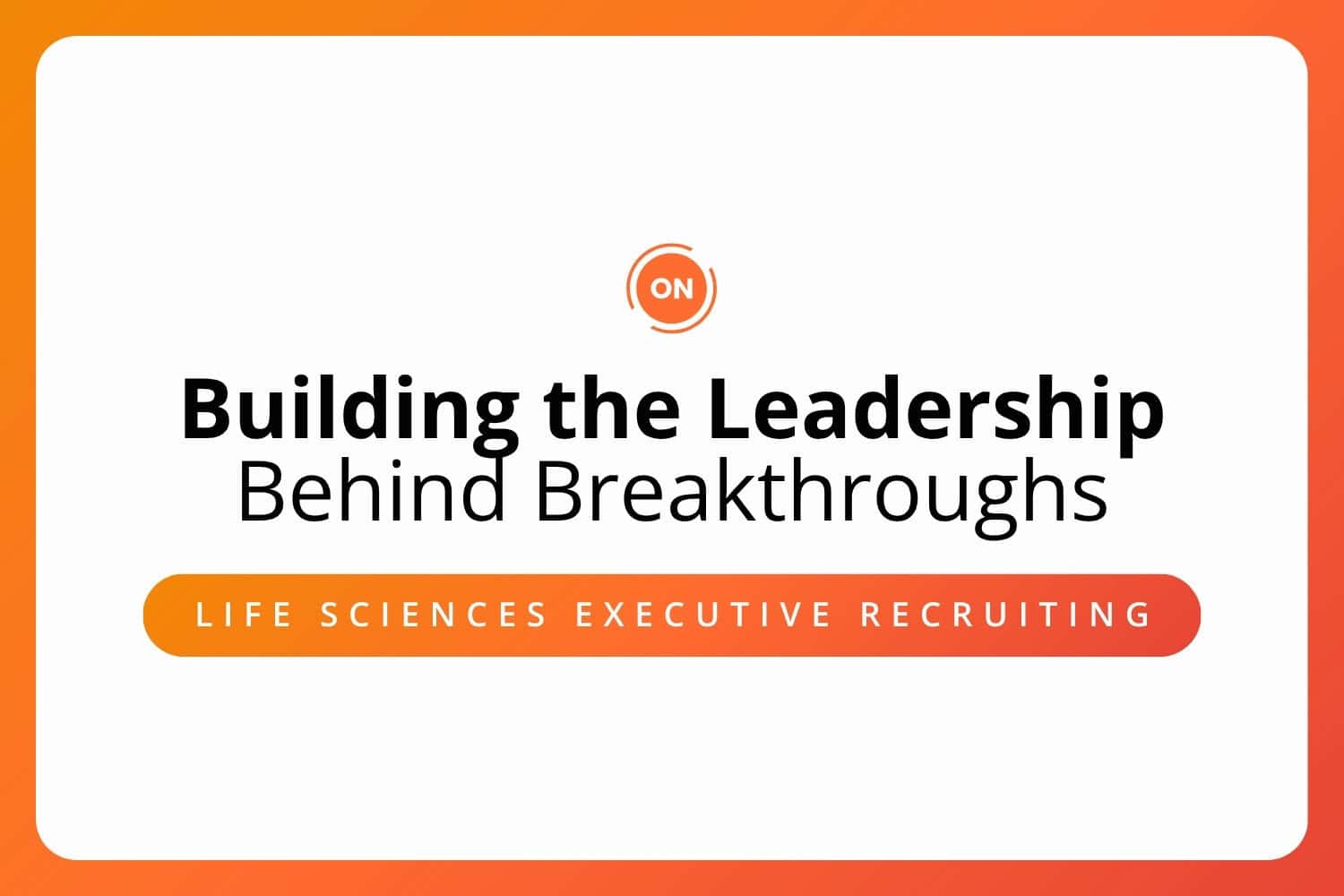 Life Sciences Executive Recruiting: Building the Leadership Behind Breakthroughs